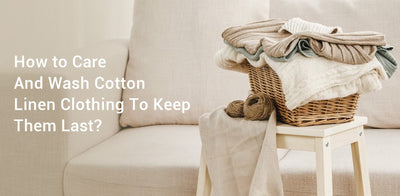 How to Care and Wash Cotton Linen Clothing to Keep Them Last?
