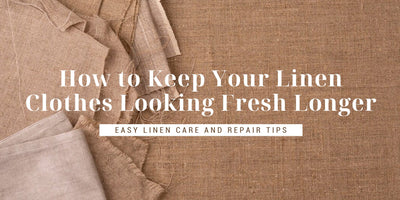 How to Keep Your Linen Clothes Looking Fresh Longer？Easy Linen Care and Repair Tips